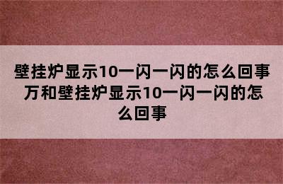 壁挂炉显示10一闪一闪的怎么回事 万和壁挂炉显示10一闪一闪的怎么回事